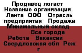 Продавец-логист › Название организации ­ Лента, ООО › Отрасль предприятия ­ Продажи › Минимальный оклад ­ 23 000 - Все города Работа » Вакансии   . Свердловская обл.,Реж г.